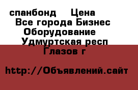 спанбонд  › Цена ­ 100 - Все города Бизнес » Оборудование   . Удмуртская респ.,Глазов г.